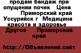 продам бандаж при опущении почек › Цена ­ 1 000 - Приморский край, Уссурийск г. Медицина, красота и здоровье » Другое   . Приморский край